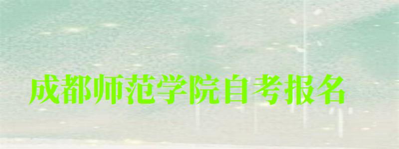 成都师范学院自考报名