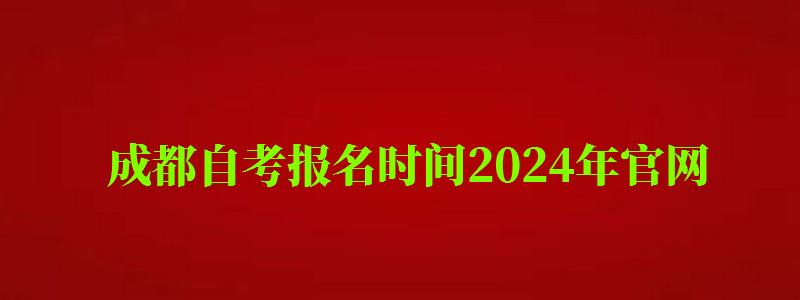 成都自考报名时间2024年官网