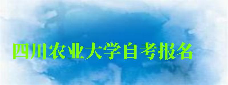 四川农业大学自考报名