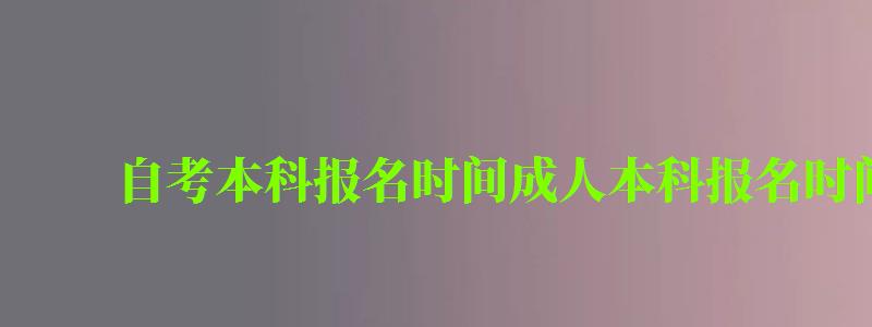 自考本科报名时间成人本科报名时间