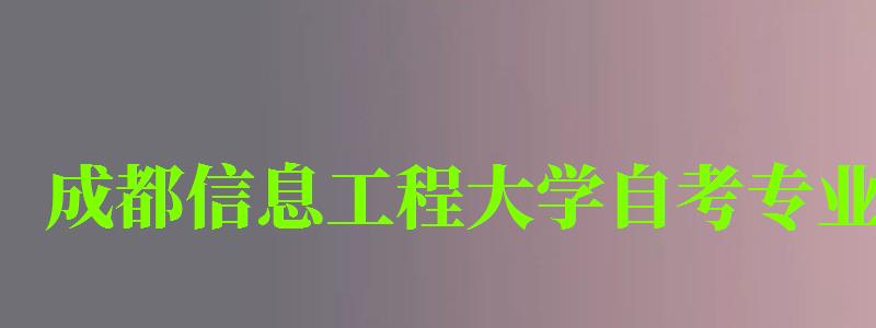 成都信息工程大学自考专业