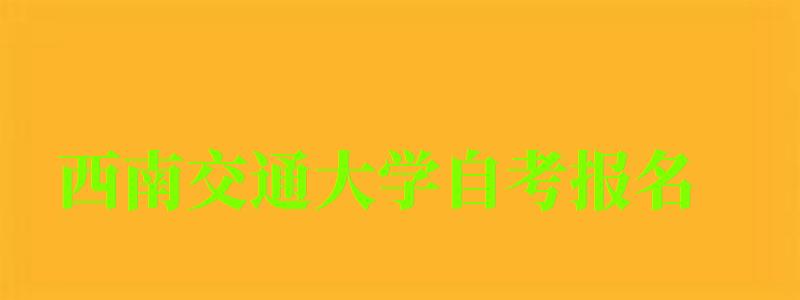 西南交通大学自考报名