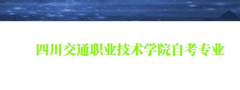 四川交通职业技术学院自考专业