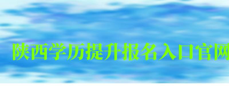 陕西学历提升报名入口官网